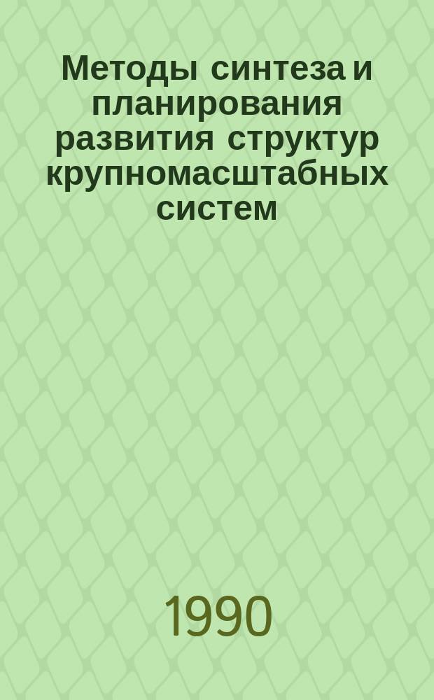 Методы синтеза и планирования развития структур крупномасштабных систем : V всесоюз. семинар, Звенигород, 1990 : Тез. докл