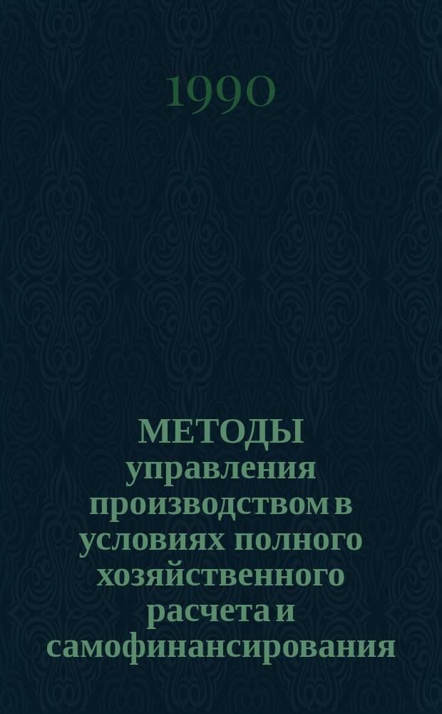 МЕТОДЫ управления производством в условиях полного хозяйственного расчета и самофинансирования : Метод. рекомендации