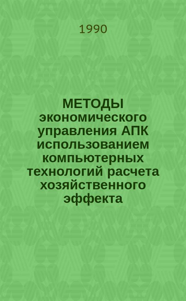 МЕТОДЫ экономического управления АПК использованием компьютерных технологий расчета хозяйственного эффекта : Сб. ст.