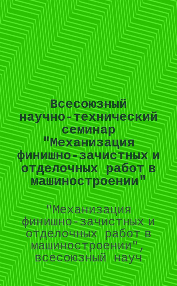 Всесоюзный научно-технический семинар "Механизация финишно-зачистных и отделочных работ в машиностроении" (г. Белгород, 15-18 мая 1990 г.) : Тез. докл