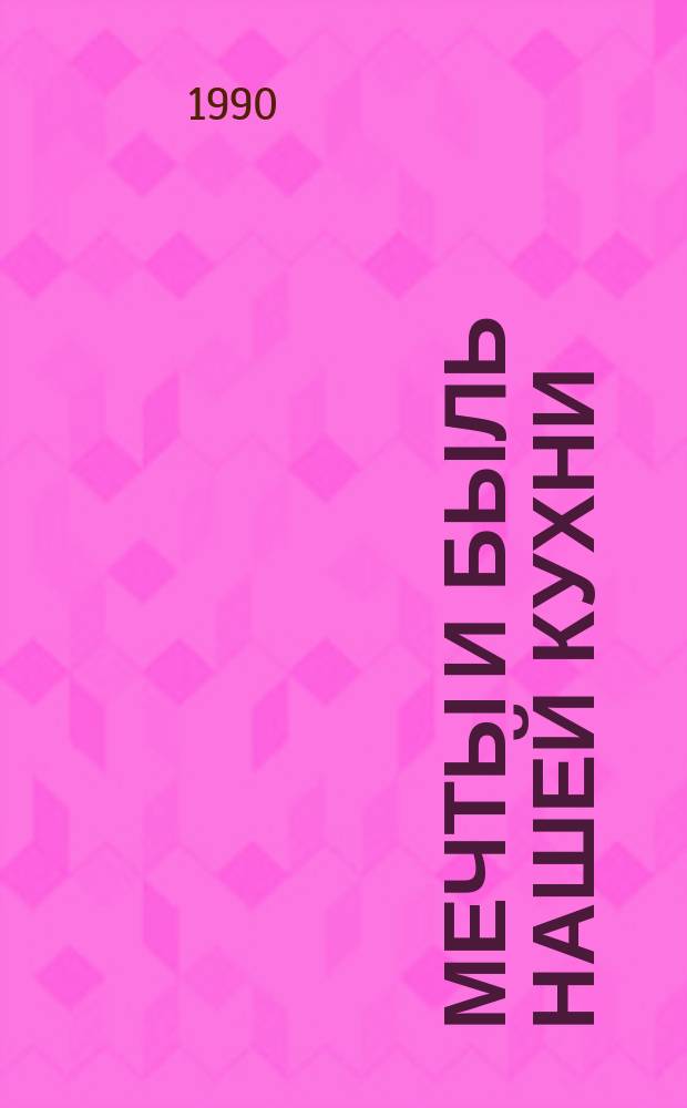 Мечты и быль нашей кухни : Кулинар. рецепты