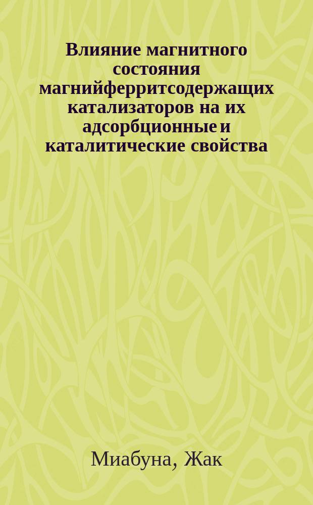 Влияние магнитного состояния магнийферритсодержащих катализаторов на их адсорбционные и каталитические свойства : Автореф. дис. на соиск. учен. степ. канд. хим. наук : (02.00.04)