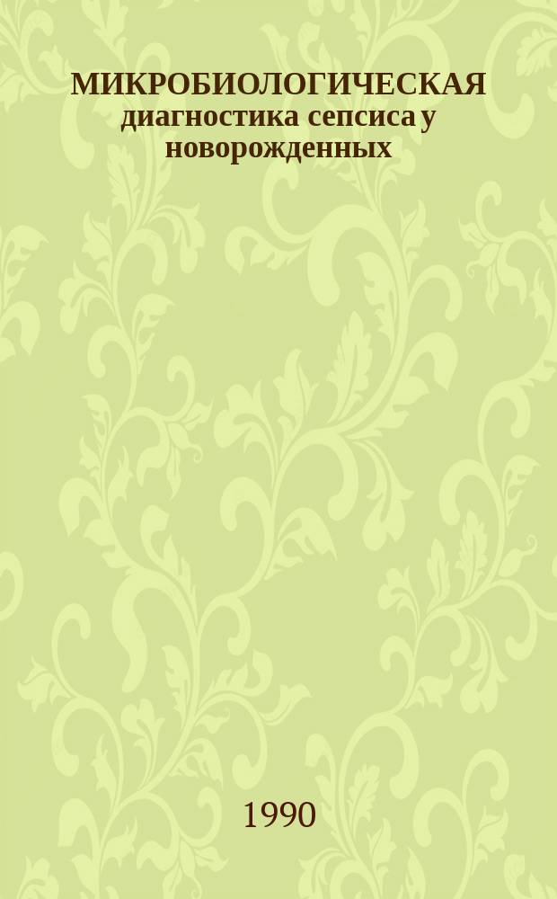 МИКРОБИОЛОГИЧЕСКАЯ диагностика сепсиса у новорожденных : (Метод. рекомендации)