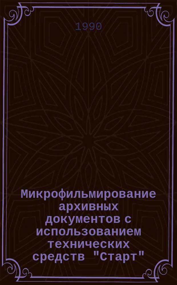 Микрофильмирование архивных документов с использованием технических средств "Старт" : Метод. пособие