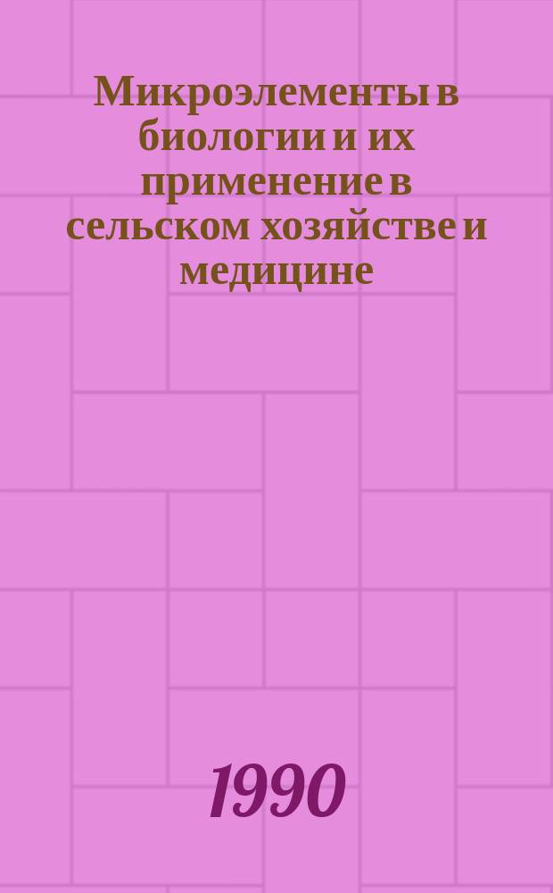 Микроэлементы в биологии и их применение в сельском хозяйстве и медицине : Тез. докл. XI всесоюз. конф., Самарканд, 1990 г