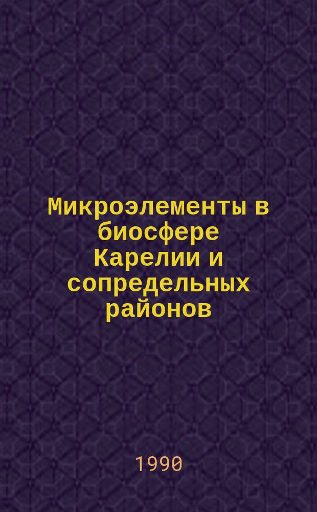 Микроэлементы в биосфере Карелии и сопредельных районов : Межвуз. сб. науч. тр