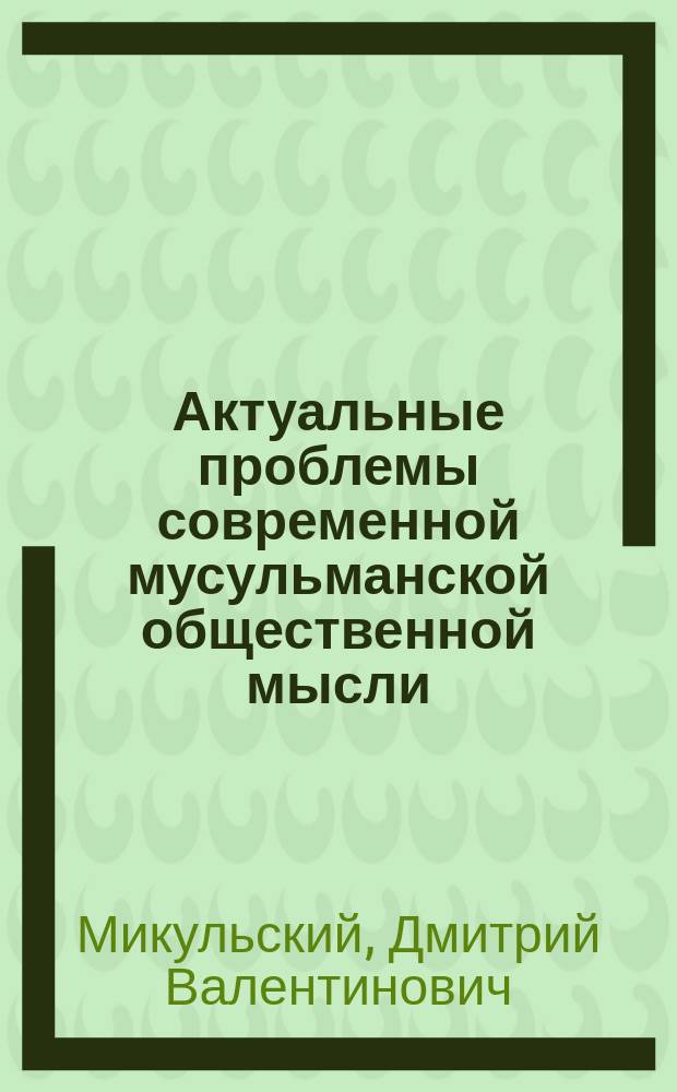 Актуальные проблемы современной мусульманской общественной мысли : (Араб. страны)