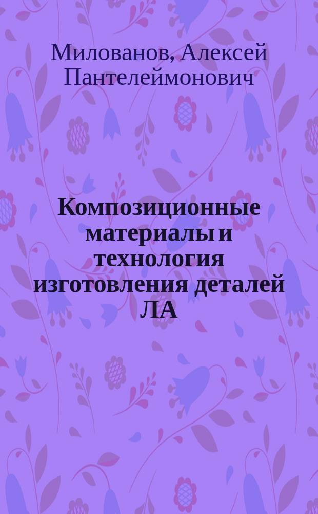Композиционные материалы и технология изготовления деталей ЛА : Учеб. пособие