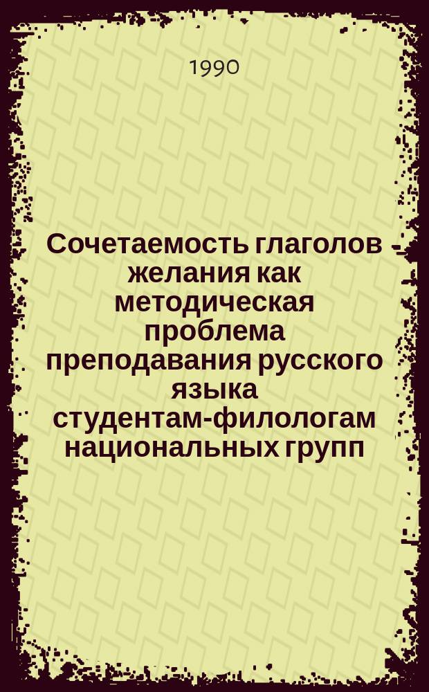 Сочетаемость глаголов желания как методическая проблема преподавания русского языка студентам-филологам национальных групп : Автореф. дис. на соиск. учен. степ. канд. пед. наук : (13.00.02)