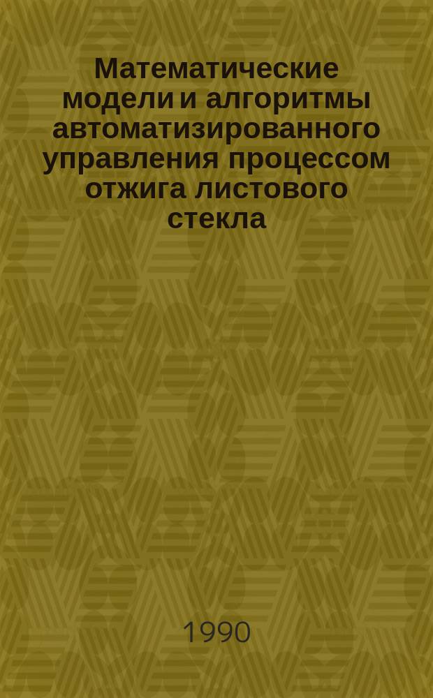 Математические модели и алгоритмы автоматизированного управления процессом отжига листового стекла : Автореф. дис. на соиск. учен. степ. канд. техн. наук : (05.13.07)