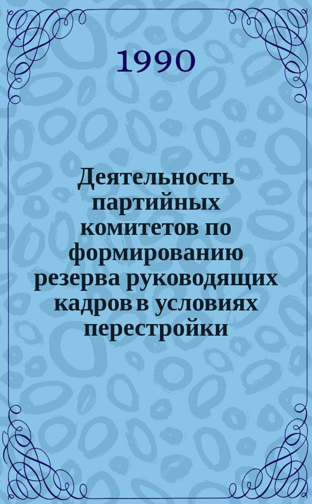 Деятельность партийных комитетов по формированию резерва руководящих кадров в условиях перестройки : Автореф. дис. на соиск. учен. степ. канд. ист. наук : (07.00.14)