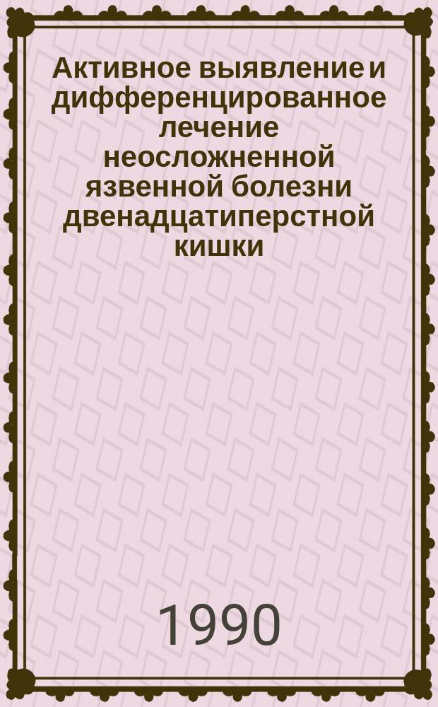 Активное выявление и дифференцированное лечение неосложненной язвенной болезни двенадцатиперстной кишки : Автореф. дис. на соиск. учен. степ. д-ра мед. наук : (14.00.27)