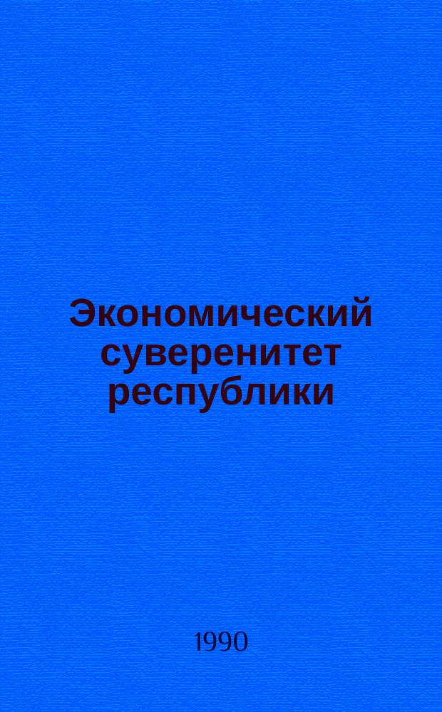 Экономический суверенитет республики : (Некоторые пробл. хоз. самостоятельности УзССР)