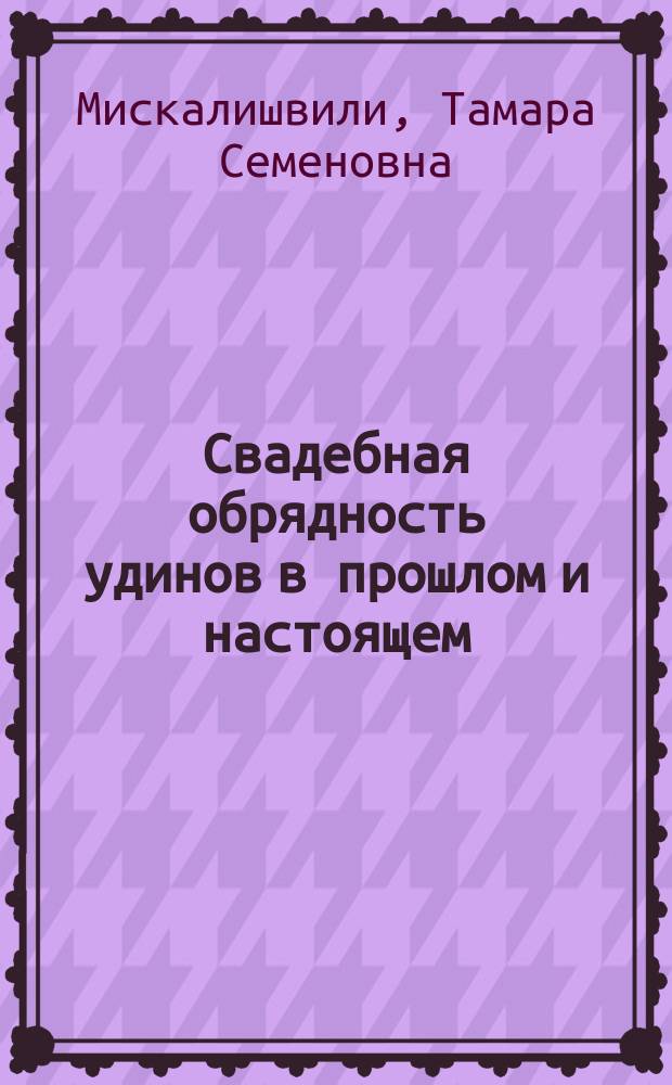 Свадебная обрядность удинов в прошлом и настоящем : Автореф. дис. на соиск. учен. степ. канд. ист. наук : (07.00.07)