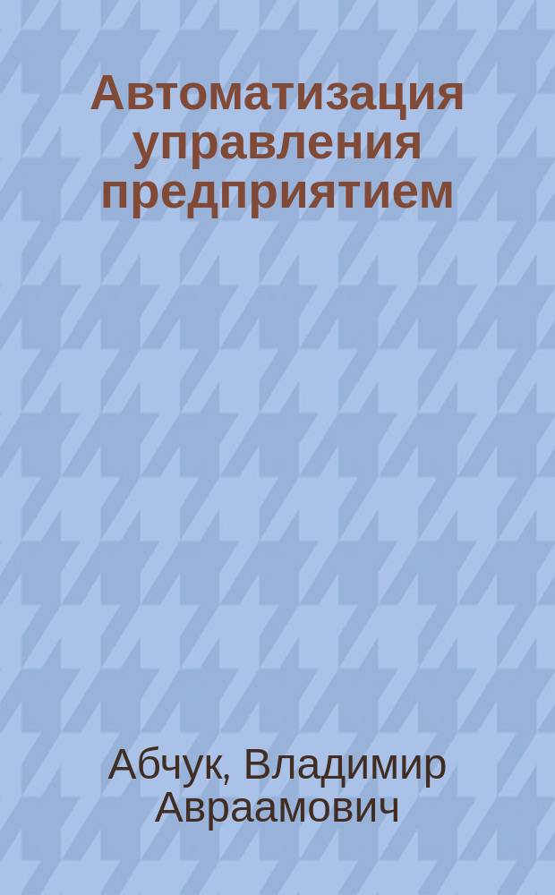 Автоматизация управления предприятием : Учеб. пособие