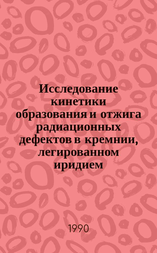 Исследование кинетики образования и отжига радиационных дефектов в кремнии, легированном иридием