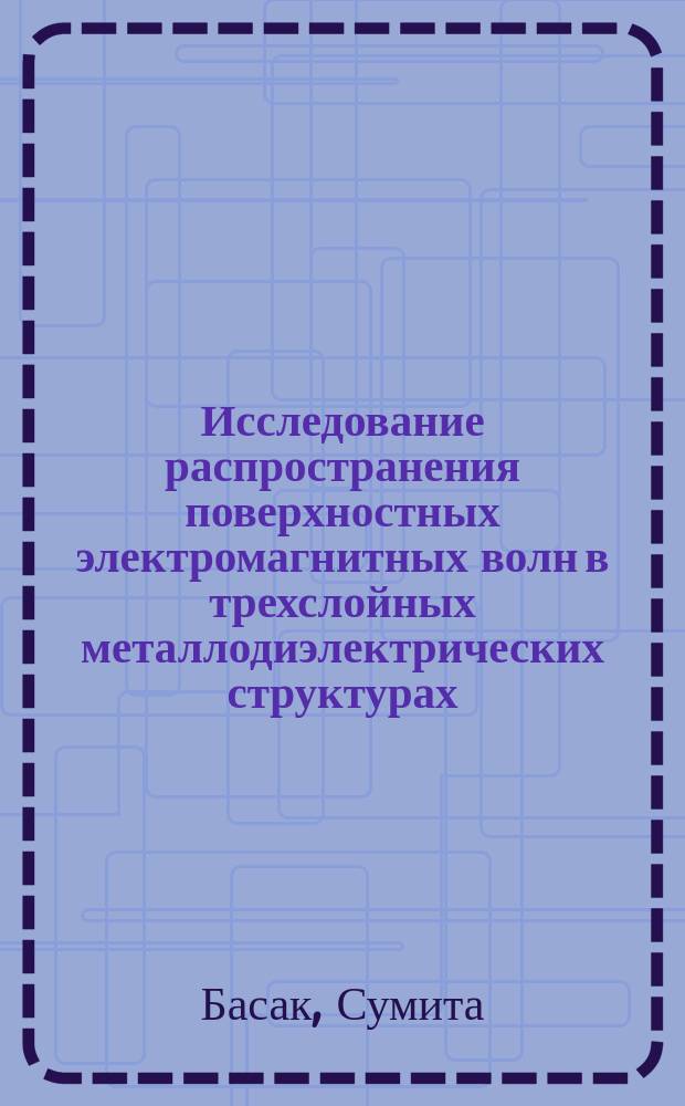 Исследование распространения поверхностных электромагнитных волн в трехслойных металлодиэлектрических структурах : Автореф. дис. на соиск. учен. степ. канд. физ.-мат. наук : (01.04.03)