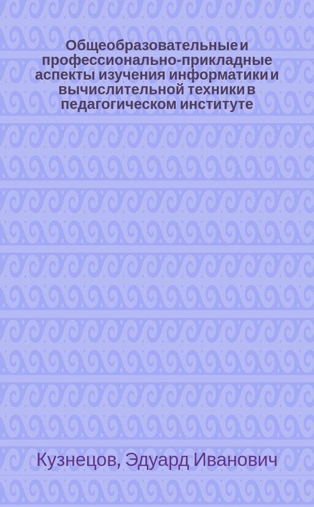 Общеобразовательные и профессионально-прикладные аспекты изучения информатики и вычислительной техники в педагогическом институте : Автореф. дис. на соиск. учен. степ. канд. пед. наук : (13.00.02)