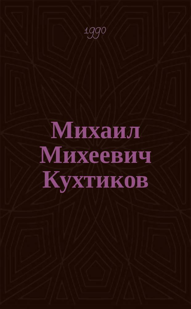 Михаил Михеевич Кухтиков : Ученый-геолог в обл. тектоники и регион. геологии Сред. Азии