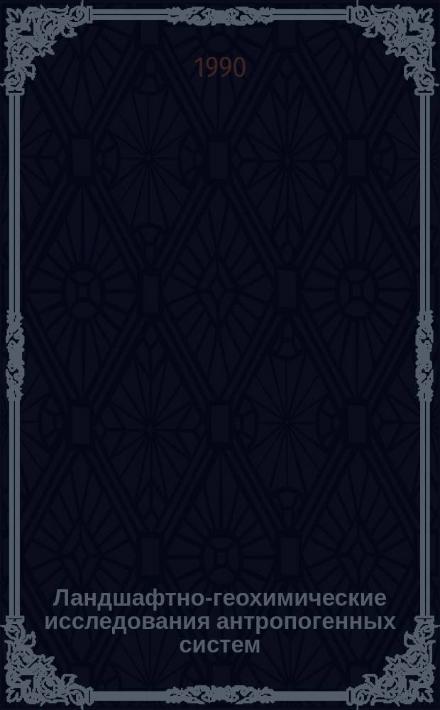 Ландшафтно-геохимические исследования антропогенных систем : Сб. ст.