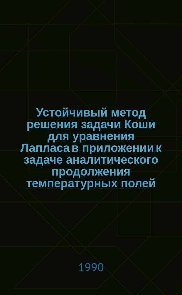 Устойчивый метод решения задачи Коши для уравнения Лапласа в приложении к задаче аналитического продолжения температурных полей : Автореф. дис. на соиск. учен. степ. канд. физ.-мат. наук : (01.01.07)