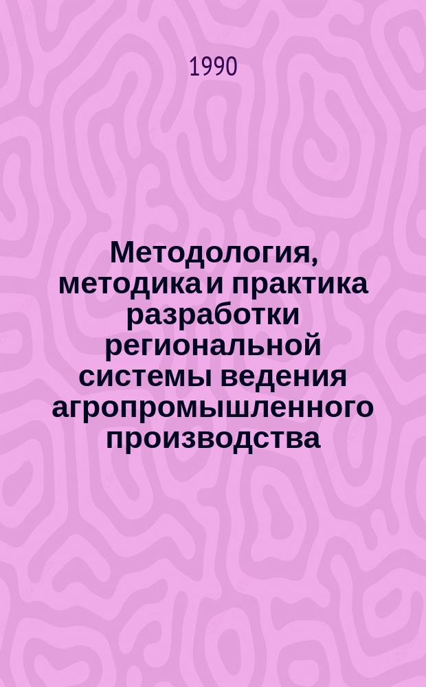 Методология, методика и практика разработки региональной системы ведения агропромышленного производства : Дис. на соиск. учен. степ. д-ра экон. наук в форме науч. докл. : (08.00.05)