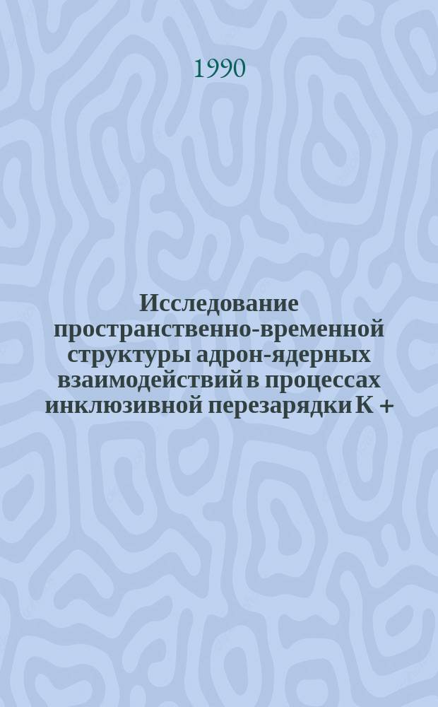 Исследование пространственно-временной структуры адрон-ядерных взаимодействий в процессах инклюзивной перезарядки К + - мезонов на ядрах при энергии 11,2 ГэВ : Автореф. дис. на соиск. учен. степ. канд. физ.-мат. наук : (01.04.16)