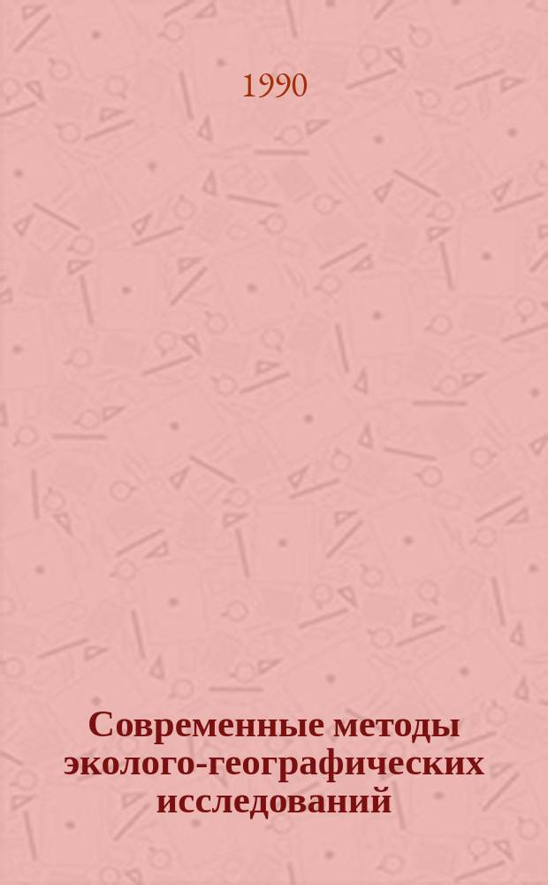 Современные методы эколого-географических исследований : Материалы к IX съезду Геогр. о-ва СССР (Казань, сент. 1990г.)