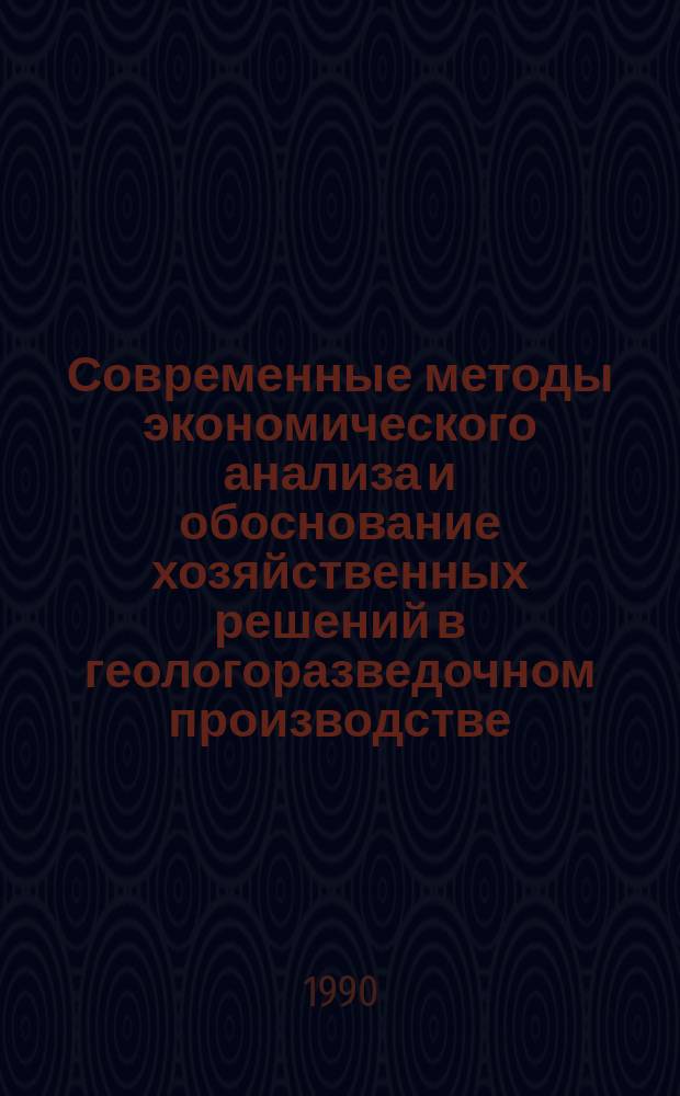 Современные методы экономического анализа и обоснование хозяйственных решений в геологоразведочном производстве : Метод. разраб