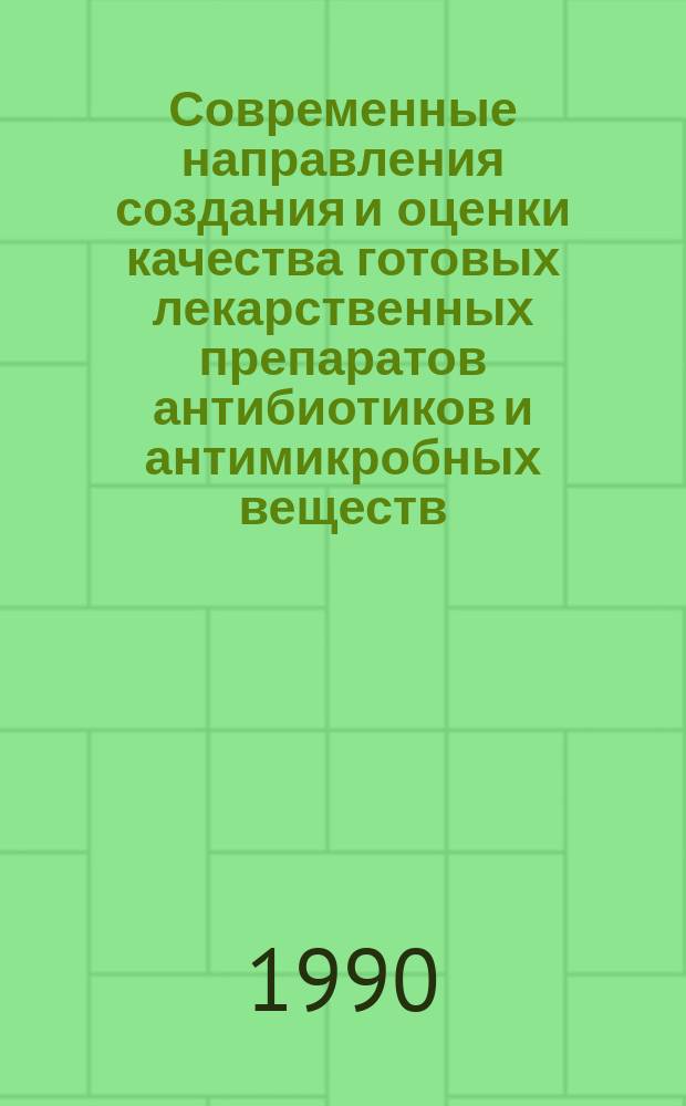 Современные направления создания и оценки качества готовых лекарственных препаратов антибиотиков и антимикробных веществ : Тез. докл. Всесоюз. конф., г. Москва, 27-28 нояб. 1990