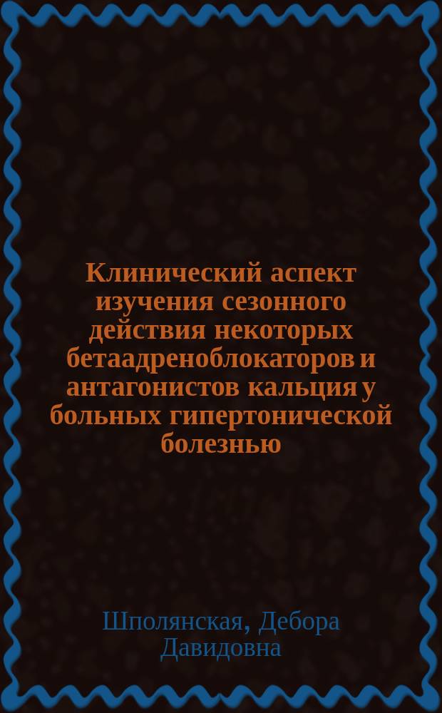 Клинический аспект изучения сезонного действия некоторых бетаадреноблокаторов и антагонистов кальция у больных гипертонической болезнью : Автореф. дис. на соиск. учен. степ. канд. мед. наук : (14.00.06)