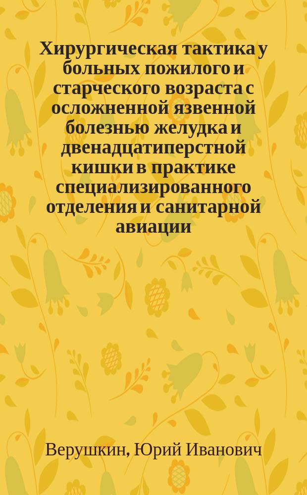 Хирургическая тактика у больных пожилого и старческого возраста с осложненной язвенной болезнью желудка и двенадцатиперстной кишки в практике специализированного отделения и санитарной авиации : Автореф. дис. на соиск. учен. степ. канд. мед. наук : (14.00.27)