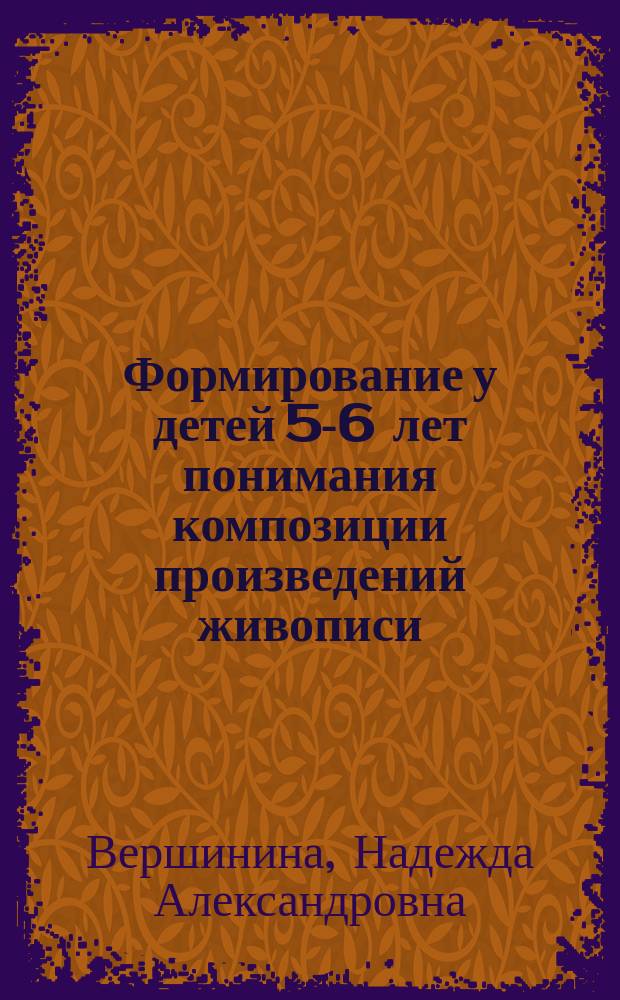 Формирование у детей 5-6 лет понимания композиции произведений живописи : Автореф. дис. на соиск. учен. степ. канд. пед. наук : (13.00.01)