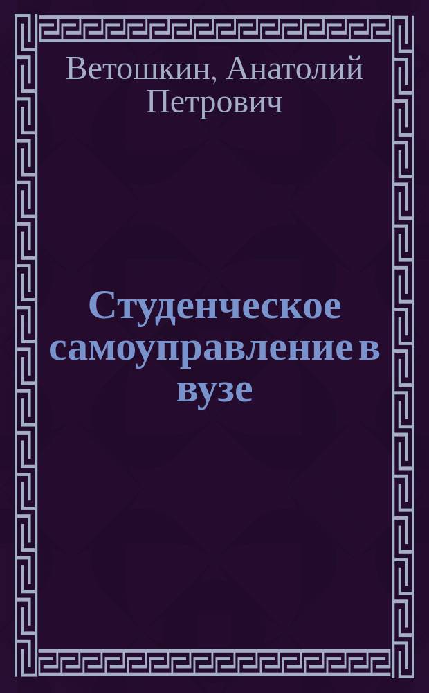 Студенческое самоуправление в вузе : Метод. материалы и рекомендации для студентов, преподавателей, обществ. орг., занимающихся пробл. самоупр. в вузе