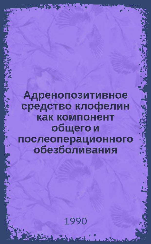 Адренопозитивное средство клофелин как компонент общего и послеоперационного обезболивания : (Клинико-эксперим. исслед.) : Автореф. дис. на соиск. учен. степ. канд. мед. наук : (14.00.37)