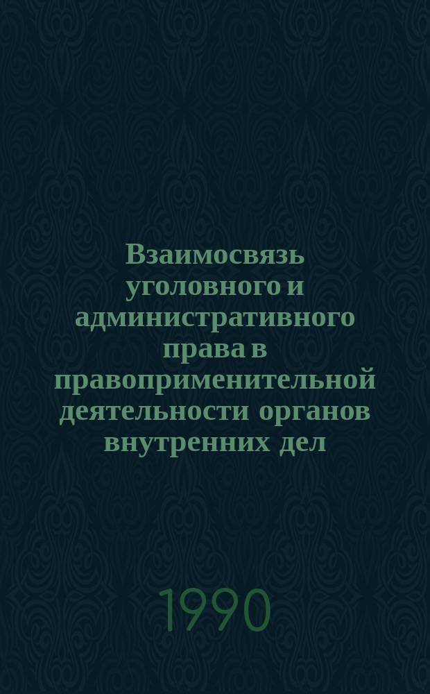 Взаимосвязь уголовного и административного права в правоприменительной деятельности органов внутренних дел : Учеб. пособие