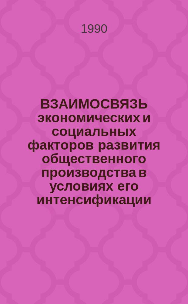ВЗАИМОСВЯЗЬ экономических и социальных факторов развития общественного производства в условиях его интенсификации : Сб. ст.