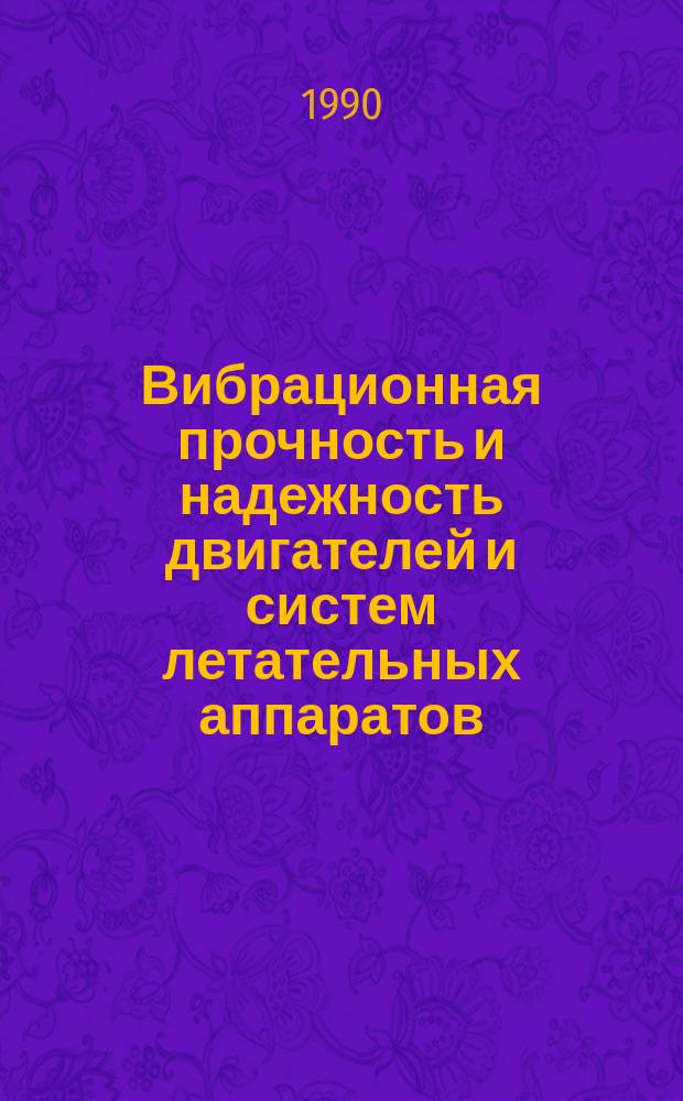 Вибрационная прочность и надежность двигателей и систем летательных аппаратов : Сб. науч. тр