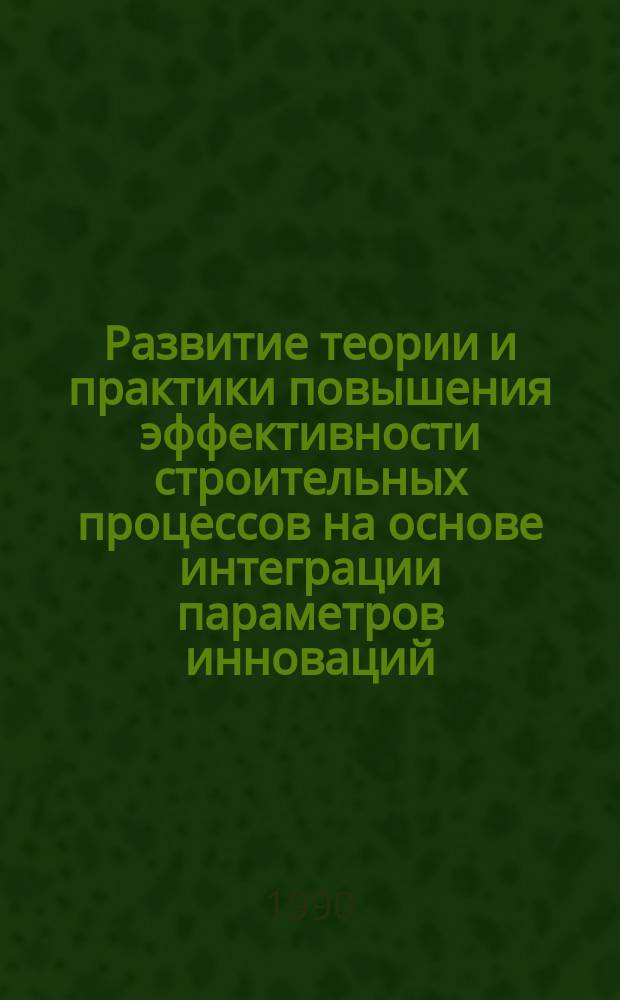 Развитие теории и практики повышения эффективности строительных процессов на основе интеграции параметров инноваций : Автореф. дис. на соиск. учен. степ. д-ра техн. наук : (05.23.08)