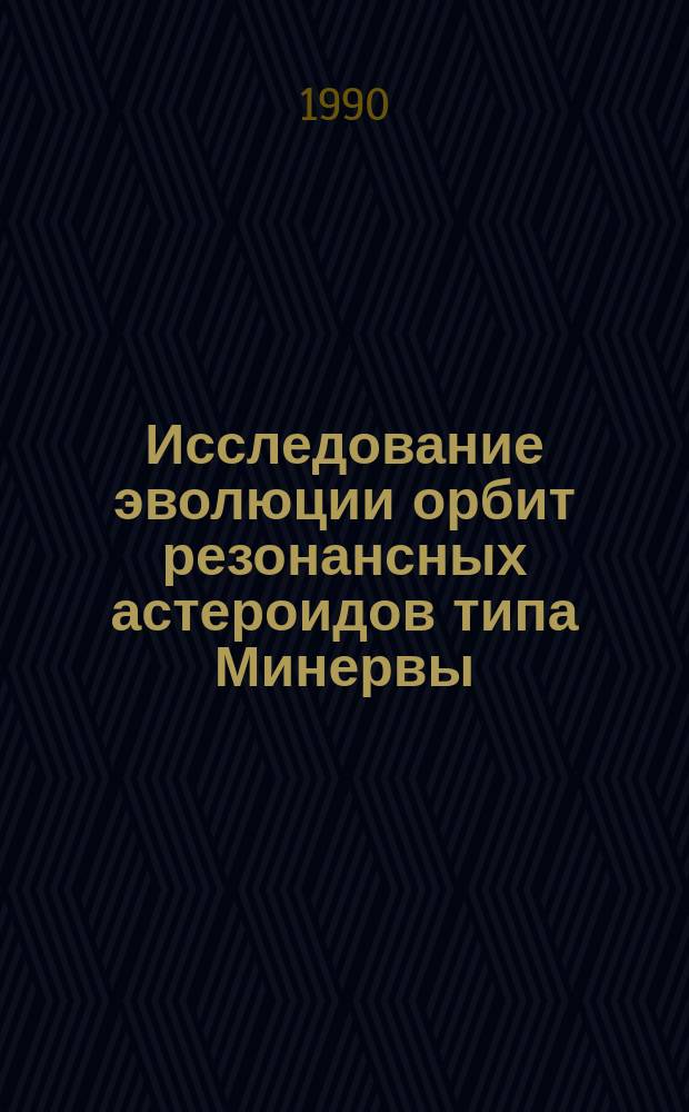 Исследование эволюции орбит резонансных астероидов типа Минервы : Автореф. дис. на соиск. учен. степ. канд. физ.-мат. наук : (01.03.01)