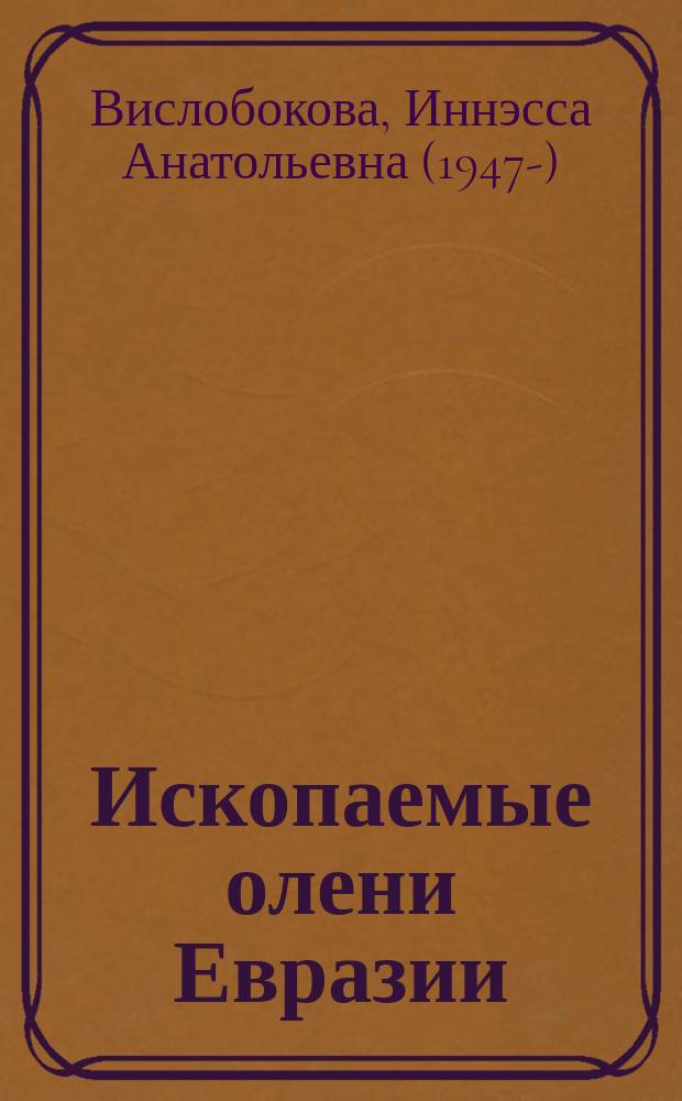 Ископаемые олени Евразии : Автореф. дис. на соиск. учен. степ. д-ра биол. наук : (04.00.09)