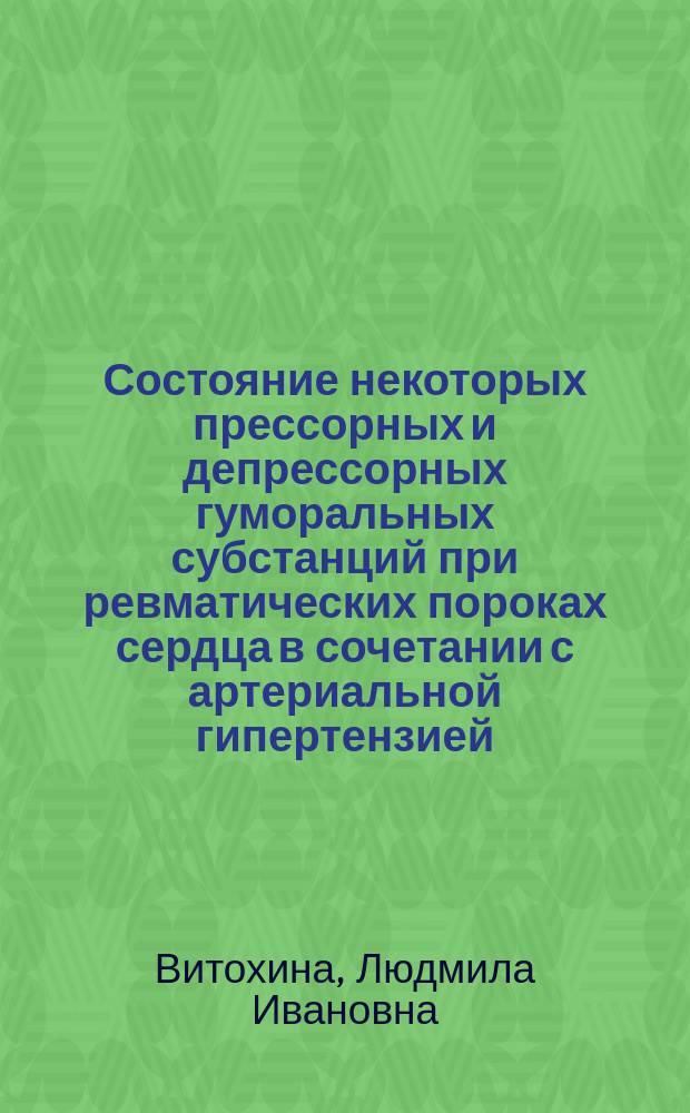Состояние некоторых прессорных и депрессорных гуморальных субстанций при ревматических пороках сердца в сочетании с артериальной гипертензией : Автореф. дис. на соиск. учен. степ. канд. мед. наук : (14.00.05; 14.00.06)
