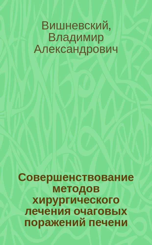 Совершенствование методов хирургического лечения очаговых поражений печени : Автореф. дис. на соиск. учен. степ. д-ра мед. наук : (14.00.27)