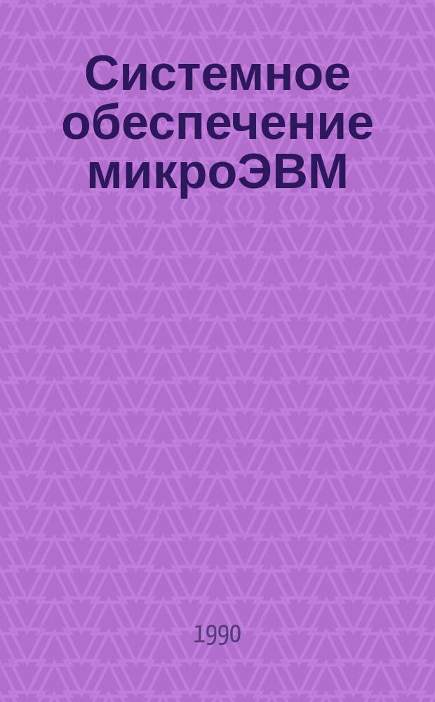Системное обеспечение микроЭВМ : Учеб. пособие для вузов по спец. 22.01 "Вычисл. машины, системы, комплексы и сети", 22.04 "Прогр. обеспечение вычисл. техники и автоматизир. систем"