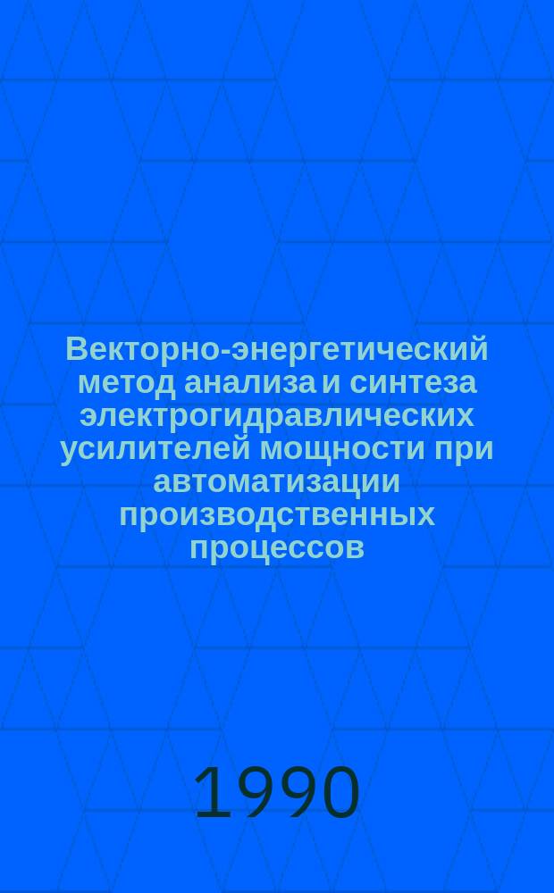 Векторно-энергетический метод анализа и синтеза электрогидравлических усилителей мощности при автоматизации производственных процессов : Для студентов спец. 0510, 0501, 0511