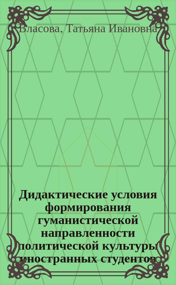 Дидактические условия формирования гуманистической направленности политической культуры иностранных студентов : (На материале курса "Сов. Союз") : Автореф. дис. на соиск. учен. степ. канд. пед. наук : (13.00.01)