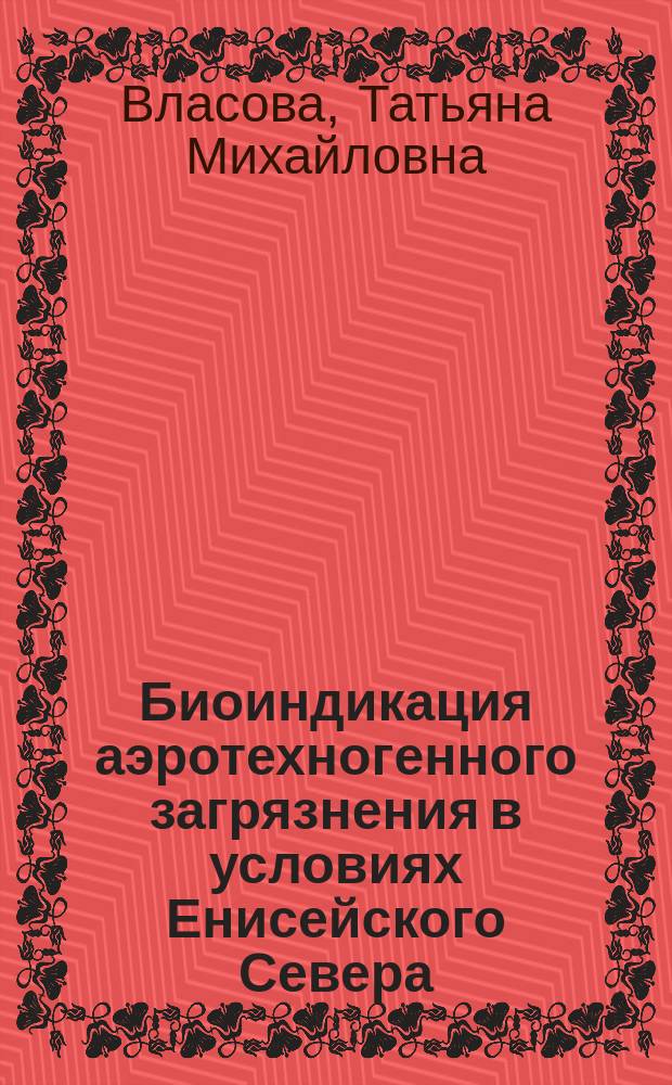 Биоиндикация аэротехногенного загрязнения в условиях Енисейского Севера : Автореф. дис. на соиск. учен. степ. канд. биол. наук : (11.00.11)