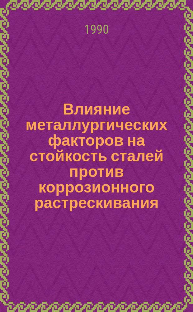 Влияние металлургических факторов на стойкость сталей против коррозионного растрескивания