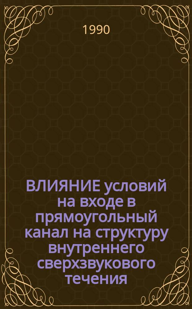 ВЛИЯНИЕ условий на входе в прямоугольный канал на структуру внутреннего сверхзвукового течения