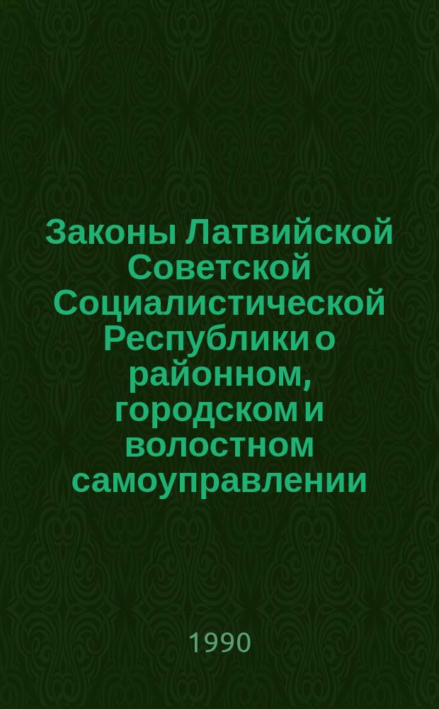 Законы Латвийской Советской Социалистической Республики о районном, городском и волостном самоуправлении : Приняты на пятнадцатой сес. Верховного Совета ЛатвССР одиннадцатого созыва 15 февр. 1990 г. (с доп. и изм., внес. Законом ЛатвССР "О внесении доп. и изм. в Закон ЛатвССР о волостном самоуправлении, Закон ЛатвССР о гор. самоуправлении и Закон ЛатвССР о район. самоуправлении" от 2 марта 1990 г.)